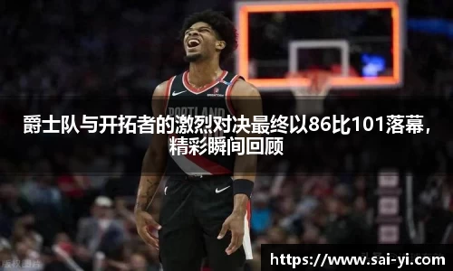 爵士队与开拓者的激烈对决最终以86比101落幕，精彩瞬间回顾