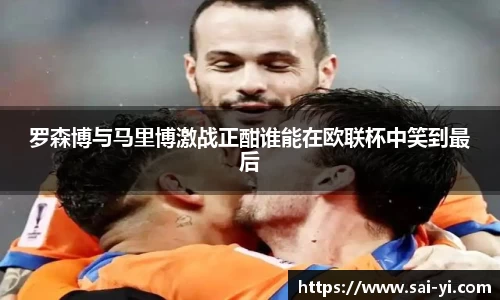 罗森博与马里博激战正酣谁能在欧联杯中笑到最后