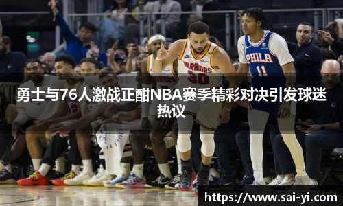 勇士与76人激战正酣NBA赛季精彩对决引发球迷热议