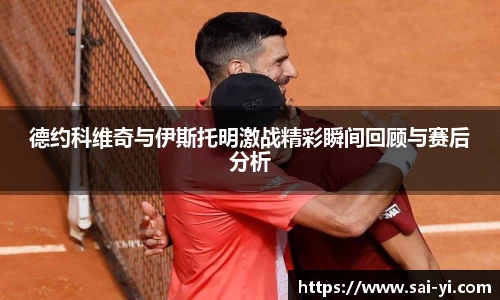 德约科维奇与伊斯托明激战精彩瞬间回顾与赛后分析